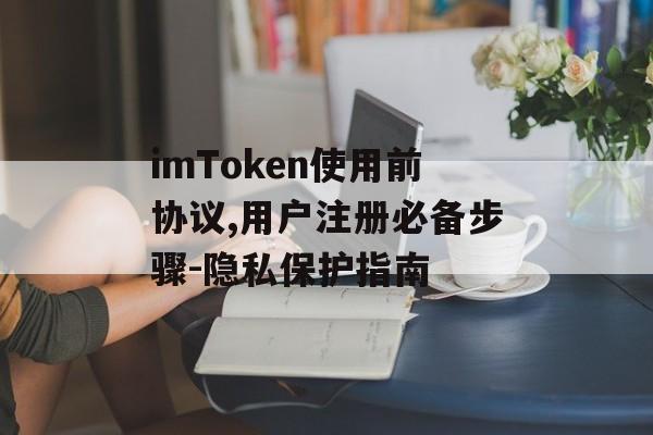 imToken使用前协议,用户注册必备步骤-隐私保护指南-第1张图片-佛山资讯网 imToken使用前协议,用户注册必备步骤-隐私保护指南-第1张图片-佛山资讯网