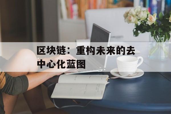区块链：重构未来的去中心化蓝图-第1张图片-佛山资讯网