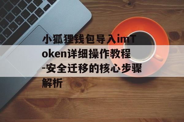 小狐狸钱包导入imToken详细操作教程-安全迁移的核心步骤解析-第1张图片-佛山资讯网