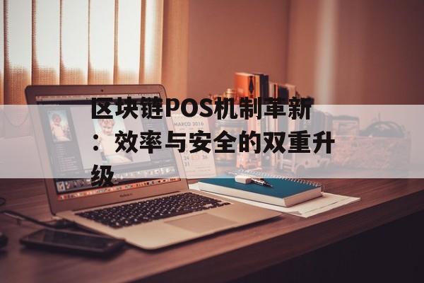 区块链POS机制革新：效率与安全的双重升级-第1张图片-佛山资讯网