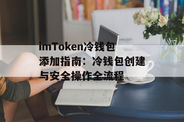 imToken冷钱包添加指南：冷钱包创建与安全操作全流程-第1张图片-佛山资讯网