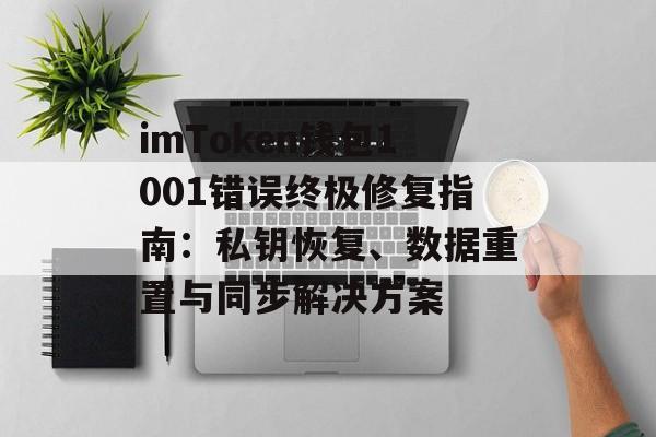 imToken钱包1001错误终极修复指南：私钥恢复、数据重置与同步解决方案-第1张图片-佛山资讯网