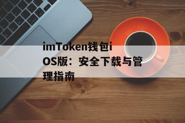 imToken钱包iOS版:安全下载与管理指南-第1张图片-佛山资讯网 imToken钱包iOS版:安全下载与管理指南-第1张图片-佛山资讯网
