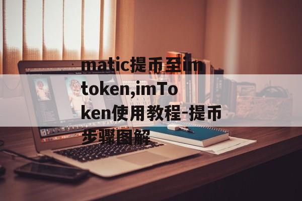 matic提币至imtoken,imToken使用教程-提币步骤图解-第1张图片-佛山资讯网