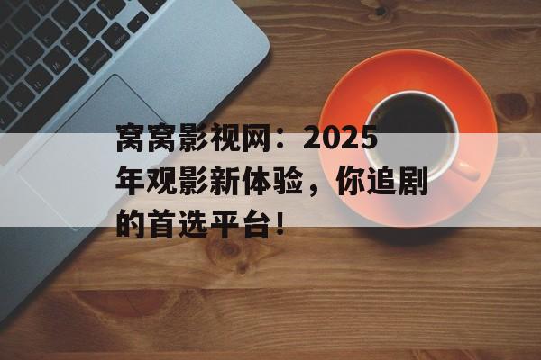 窝窝影视网：2025年观影新体验，你追剧的首选平台！-第1张图片-佛山资讯网