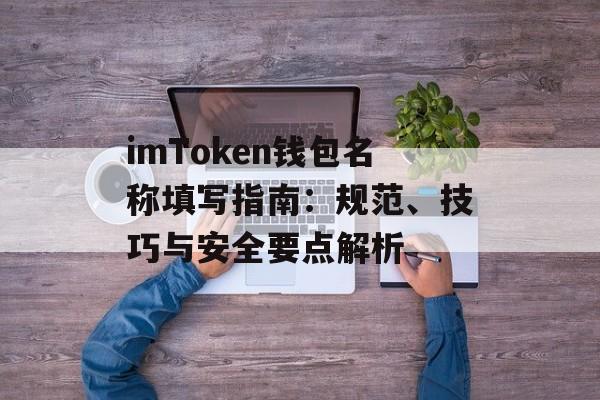 imToken钱包名称填写指南：规范、技巧与安全要点解析-第1张图片-佛山资讯网