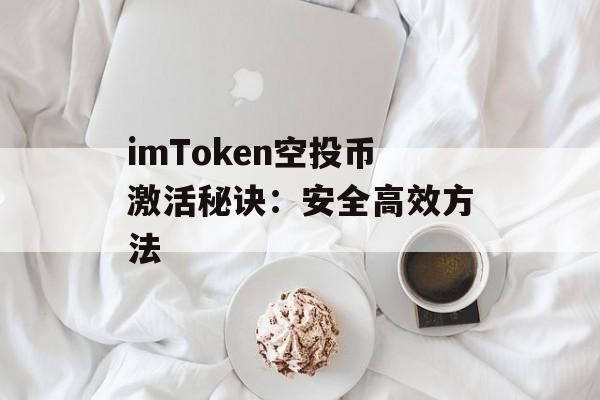 imToken空投币激活秘诀：安全高效方法-第1张图片-佛山资讯网