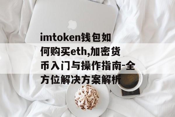 imtoken钱包如何购买eth,加密货币入门与操作指南-全方位解决方案解析-第1张图片-佛山资讯网 imtoken钱包如何购买eth,加密货币入门与操作指南-全方位解决方案解析-第1张图片-佛山资讯网