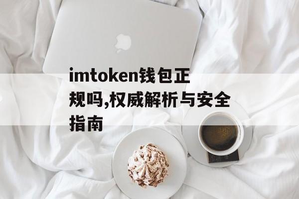 imtoken钱包正规吗,权威解析与安全指南-第1张图片-佛山资讯网