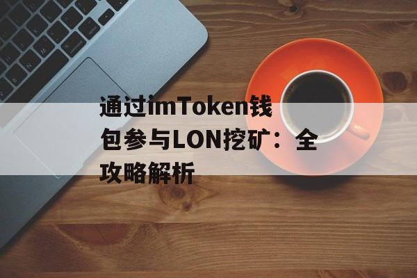 通过imToken钱包参与LON挖矿:全攻略解析-第1张图片-佛山资讯网 通过imToken钱包参与LON挖矿:全攻略解析-第1张图片-佛山资讯网