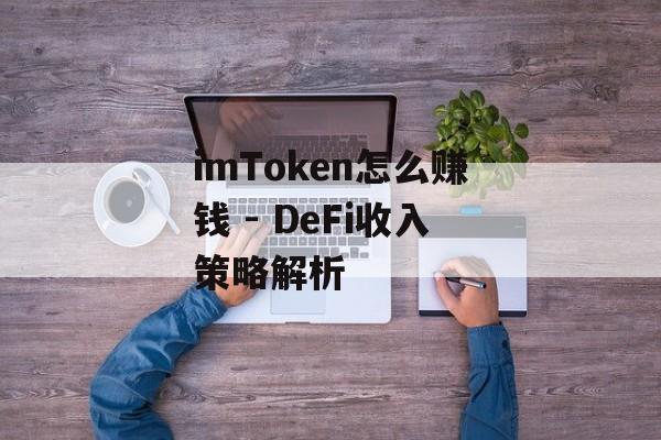imToken怎么赚钱 - DeFi收入策略解析-第1张图片-佛山资讯网