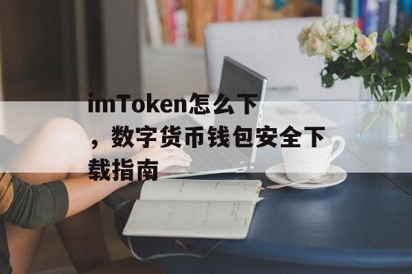 imToken怎么下，数字货币钱包安全下载指南-第1张图片-佛山资讯网