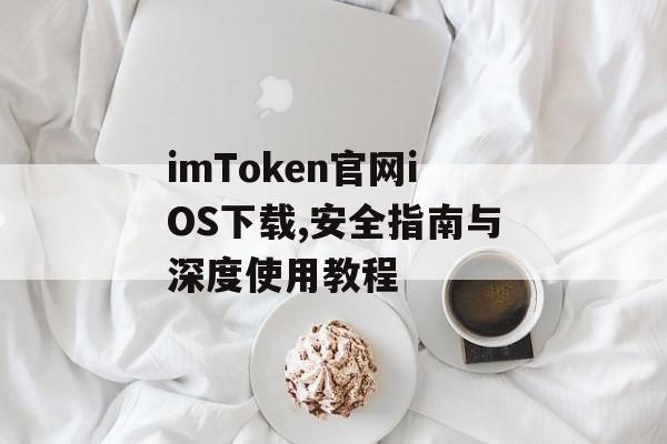 imToken官网iOS下载,安全指南与深度使用教程-第1张图片-佛山资讯网