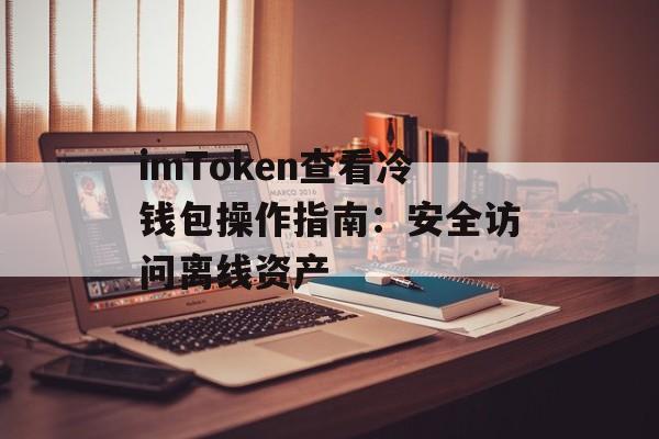 imToken查看冷钱包操作指南:安全访问离线资产-第1张图片-佛山资讯网 imToken查看冷钱包操作指南:安全访问离线资产-第1张图片-佛山资讯网