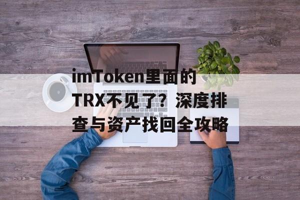 imToken里面的TRX不见了?深度排查与资产找回全攻略-第1张图片-佛山资讯网 imToken里面的TRX不见了?深度排查与资产找回全攻略-第1张图片-佛山资讯网
