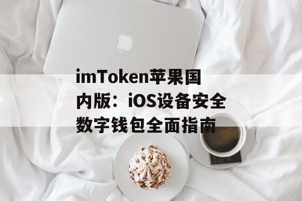 imToken苹果国内版:iOS设备安全数字钱包全面指南-第1张图片-佛山资讯网 imToken苹果国内版:iOS设备安全数字钱包全面指南-第1张图片-佛山资讯网