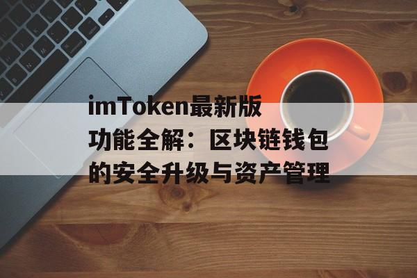 imToken最新版功能全解：区块链钱包的安全升级与资产管理-第1张图片-佛山资讯网