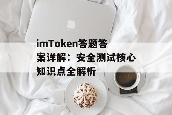 imToken答题答案详解:安全测试核心知识点全解析-第1张图片-佛山资讯网 imToken答题答案详解:安全测试核心知识点全解析-第1张图片-佛山资讯网