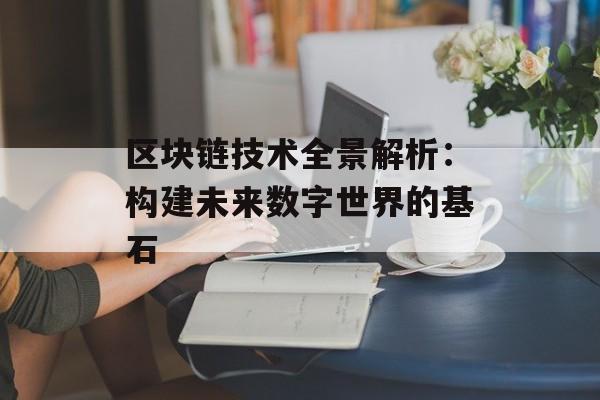 区块链技术全景解析:构建未来数字世界的基石-第1张图片-佛山资讯网 区块链技术全景解析:构建未来数字世界的基石-第1张图片-佛山资讯网