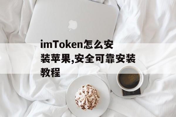 imToken怎么安装苹果,安全可靠安装教程-第1张图片-佛山资讯网