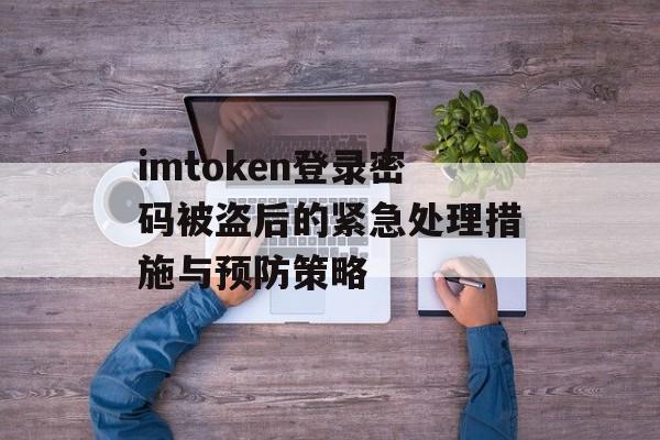 imtoken登录密码被盗后的紧急处理措施与预防策略-第1张图片-佛山资讯网