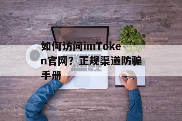 如何访问imToken官网?正规渠道防骗手册-第1张图片-佛山资讯网 如何访问imToken官网?正规渠道防骗手册-第1张图片-佛山资讯网