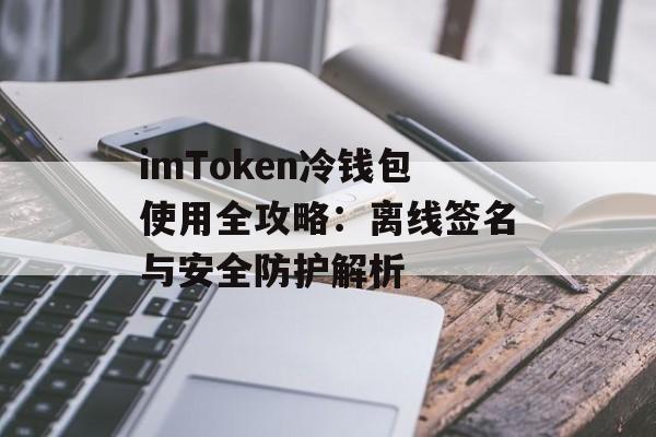 imToken冷钱包使用全攻略：离线签名与安全防护解析-第1张图片-佛山资讯网