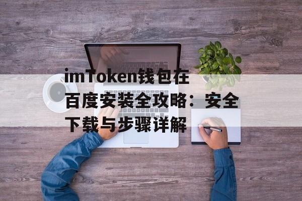 imToken钱包在百度安装全攻略：安全下载与步骤详解-第1张图片-佛山资讯网