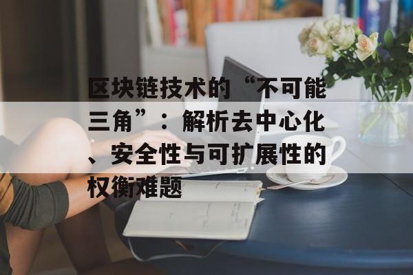 区块链技术的“不可能三角”:解析去中心化、安全性与可扩展性的权衡难题-第1张图片-佛山资讯网 区块链技术的“不可能三角”:解析去中心化、安全性与可扩展性的权衡难题-第1张图片-佛山资讯网