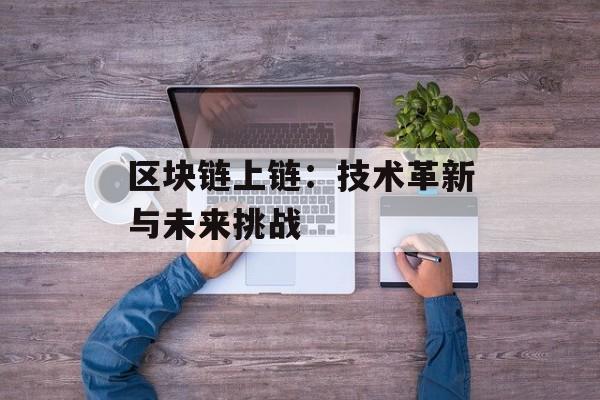区块链上链：技术革新与未来挑战-第1张图片-佛山资讯网