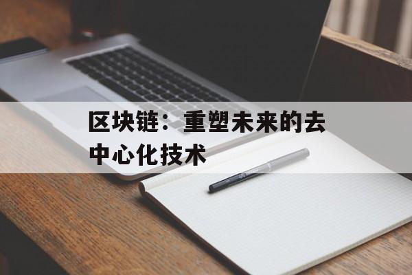 区块链:重塑未来的去中心化技术-第1张图片-佛山资讯网 区块链:重塑未来的去中心化技术-第1张图片-佛山资讯网
