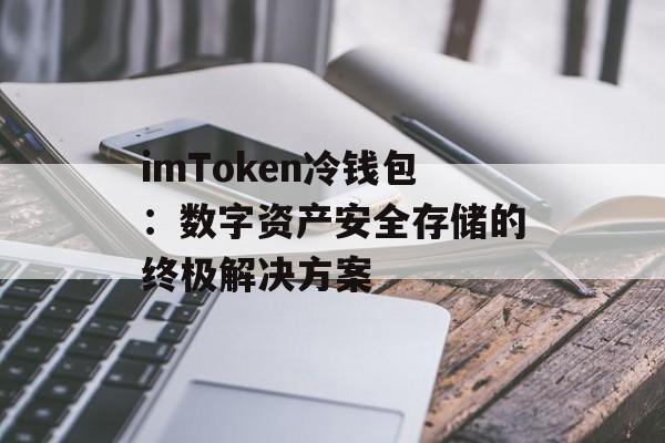 imToken冷钱包：数字资产安全存储的终极解决方案-第1张图片-佛山资讯网
