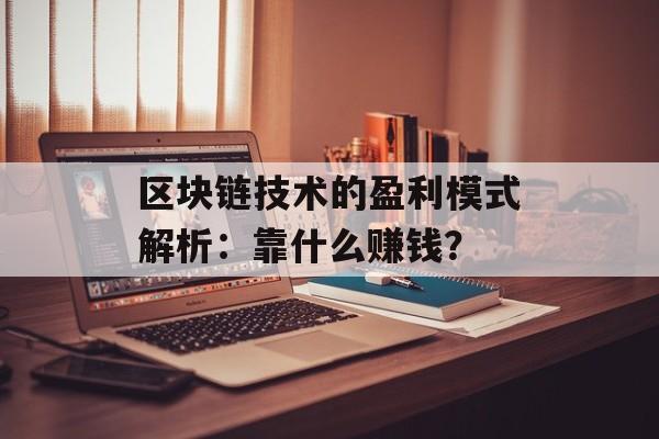 区块链技术的盈利模式解析：靠什么赚钱？-第1张图片-佛山资讯网