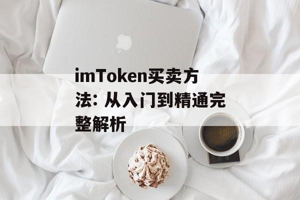 imToken买卖方法: 从入门到精通完整解析-第1张图片-佛山资讯网 imToken买卖方法: 从入门到精通完整解析-第1张图片-佛山资讯网