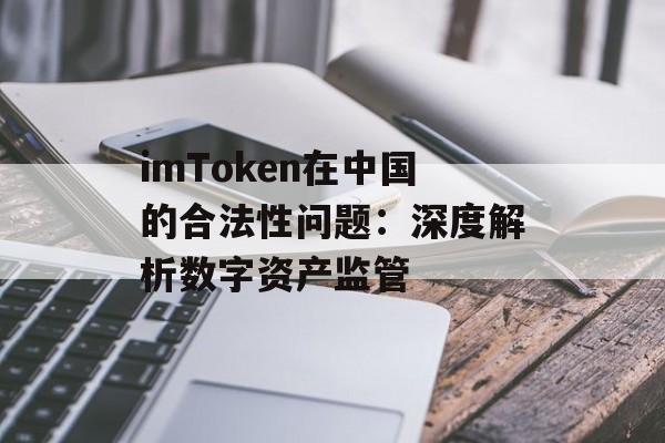 imToken在中国的合法性问题：深度解析数字资产监管-第1张图片-佛山资讯网