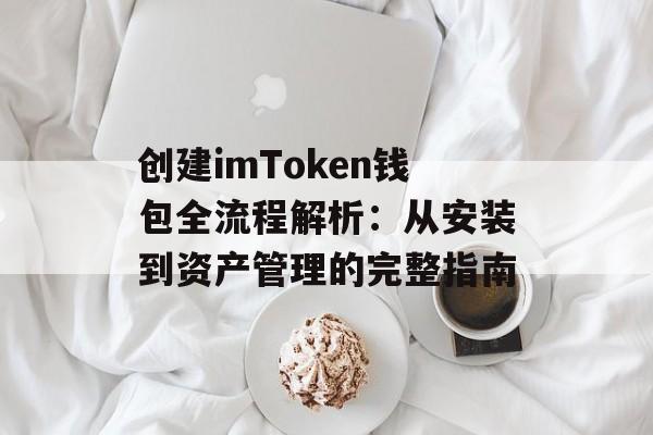 创建imToken钱包全流程解析:从安装到资产管理的完整指南-第1张图片-佛山资讯网 创建imToken钱包全流程解析:从安装到资产管理的完整指南-第1张图片-佛山资讯网