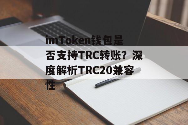 imToken钱包是否支持TRC转账?深度解析TRC20兼容性-第1张图片-佛山资讯网 imToken钱包是否支持TRC转账?深度解析TRC20兼容性-第1张图片-佛山资讯网
