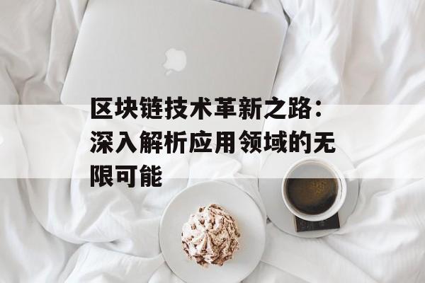 区块链技术革新之路:深入解析应用领域的无限可能-第1张图片-佛山资讯网 区块链技术革新之路:深入解析应用领域的无限可能-第1张图片-佛山资讯网