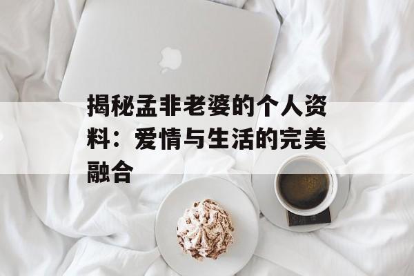 揭秘孟非老婆的个人资料:爱情与生活的完美融合-第1张图片-佛山资讯网 揭秘孟非老婆的个人资料:爱情与生活的完美融合-第1张图片-佛山资讯网
