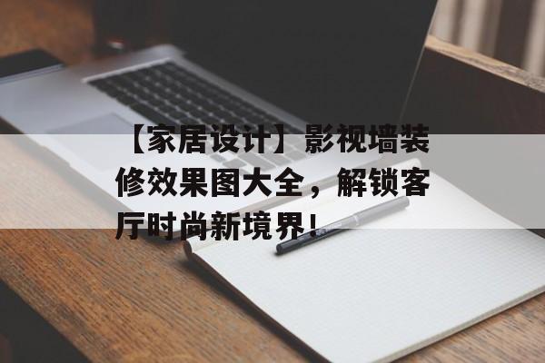 【家居设计】影视墙装修效果图大全，解锁客厅时尚新境界！-第1张图片-佛山资讯网