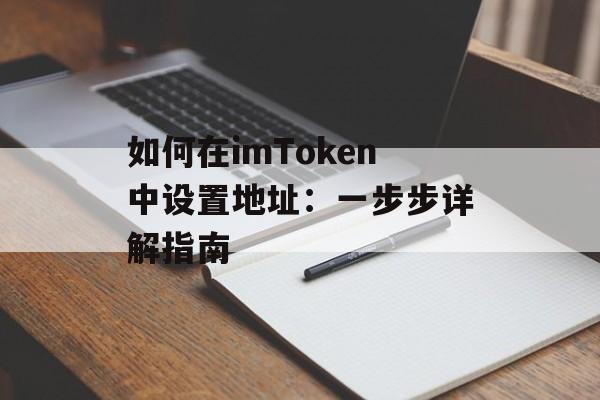 如何在imToken中设置地址:一步步详解指南-第1张图片-佛山资讯网 如何在imToken中设置地址:一步步详解指南-第1张图片-佛山资讯网