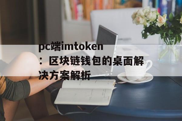pc端imtoken：区块链钱包的桌面解决方案解析-第1张图片-佛山资讯网