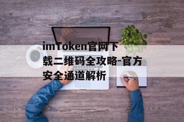 imToken官网下载二维码全攻略-官方安全通道解析-第1张图片-佛山资讯网