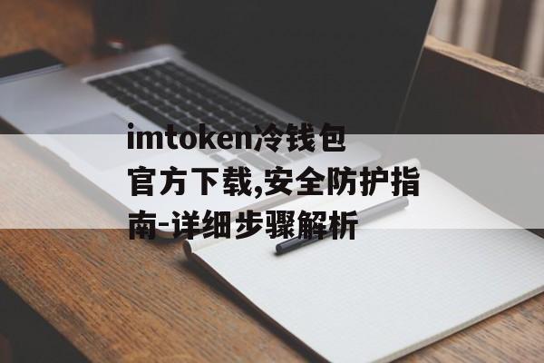 imtoken冷钱包官方下载,安全防护指南-详细步骤解析-第1张图片-佛山资讯网