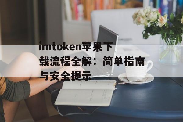 imtoken苹果下载流程全解:简单指南与安全提示-第1张图片-佛山资讯网 imtoken苹果下载流程全解:简单指南与安全提示-第1张图片-佛山资讯网