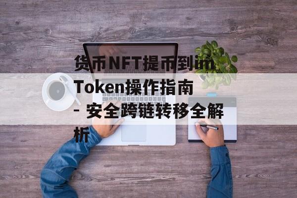 货币NFT提币到imToken操作指南 - 安全跨链转移全解析-第1张图片-佛山资讯网 货币NFT提币到imToken操作指南 - 安全跨链转移全解析-第1张图片-佛山资讯网