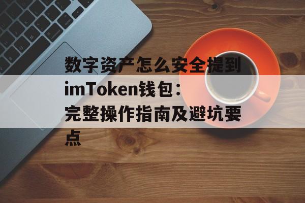 数字资产怎么安全提到imToken钱包:完整操作指南及避坑要点-第1张图片-佛山资讯网 数字资产怎么安全提到imToken钱包:完整操作指南及避坑要点-第1张图片-佛山资讯网
