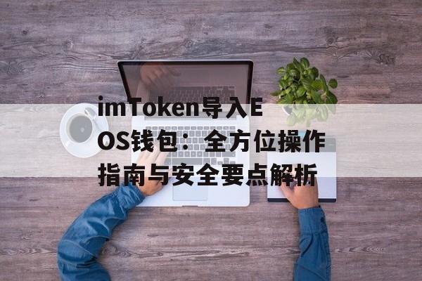 imToken导入EOS钱包：全方位操作指南与安全要点解析-第1张图片-佛山资讯网
