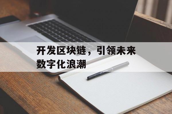 开发区块链,引领未来数字化浪潮-第1张图片-佛山资讯网 开发区块链,引领未来数字化浪潮-第1张图片-佛山资讯网