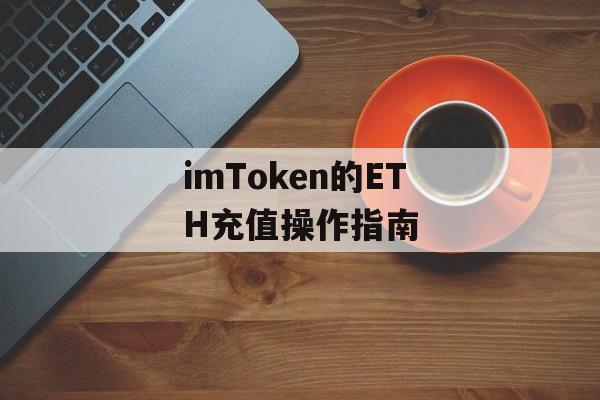 imToken的ETH充值操作指南-第1张图片-佛山资讯网
